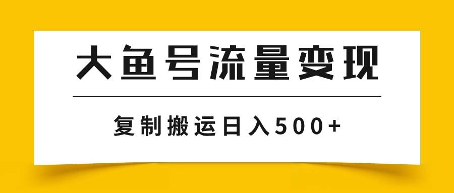 大鱼号流量变现玩法，播放量越高收益越高，无脑搬运复制日入500+-创盟网