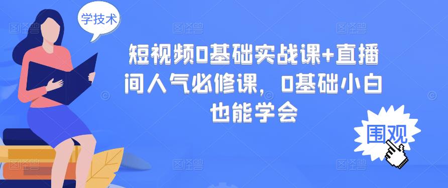 短视频0基础实战课+直播间人气必修课，0基础小白也能学会-创盟网