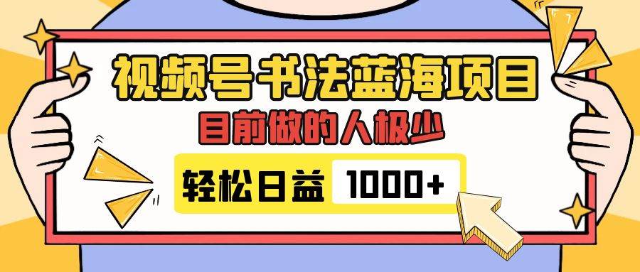 视频号书法蓝海项目，目前做的人极少，流量可观，变现简单，日入1000+-创盟网
