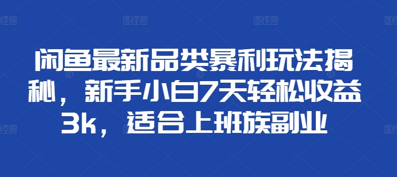 闲鱼最新品类暴利玩法揭秘，新手小白7天轻松赚3000+，适合上班族副业-创盟网