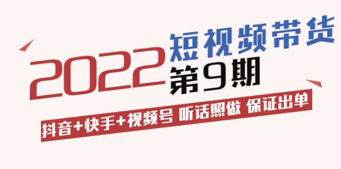 短视频带货第9期：抖音+快手+视频号 听话照做 保证出单（价值3299元)-创盟网