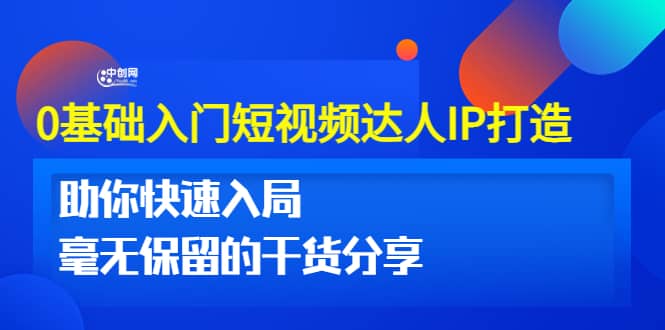 0基础入门短视频达人IP打造：助你快速入局 毫无保留的干货分享(10节视频课)-创盟网