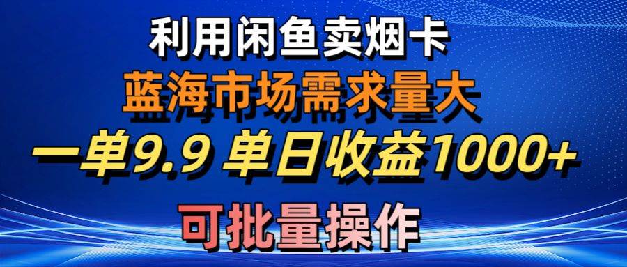 利用咸鱼卖烟卡，蓝海市场需求量大，一单9.9单日收益1000+，可批量操作-创盟网