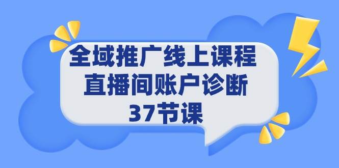 全域推广线上课程 _ 直播间账户诊断 37节课-创盟网