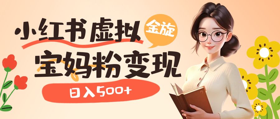 小红书虚拟资源变现升级玩法，宝妈粉多种变现方式，日入500+-创盟网