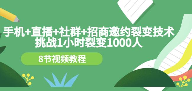 手机+直播+社群+招商邀约裂变技术：挑战1小时裂变1000人（8节视频教程）-创盟网