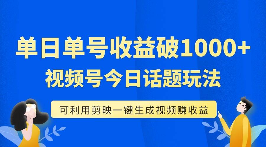 单号单日收益1000+，视频号今日话题玩法，可利用剪映一键生成视频-创盟网