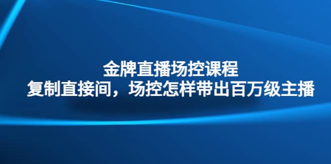 金牌直播场控课程：复制直接间，场控如何带出百万级主播-创盟网