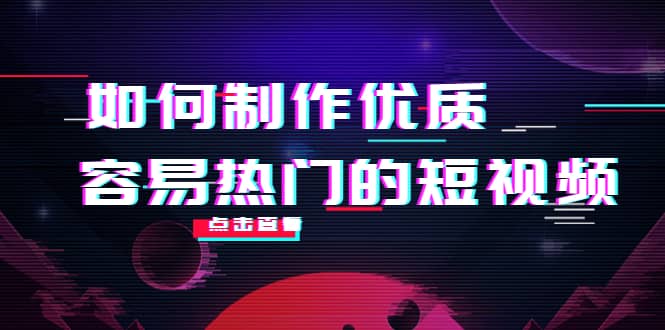 如何制作优质容易热门的短视频：别人没有的，我们都有 实操经验总结-创盟网