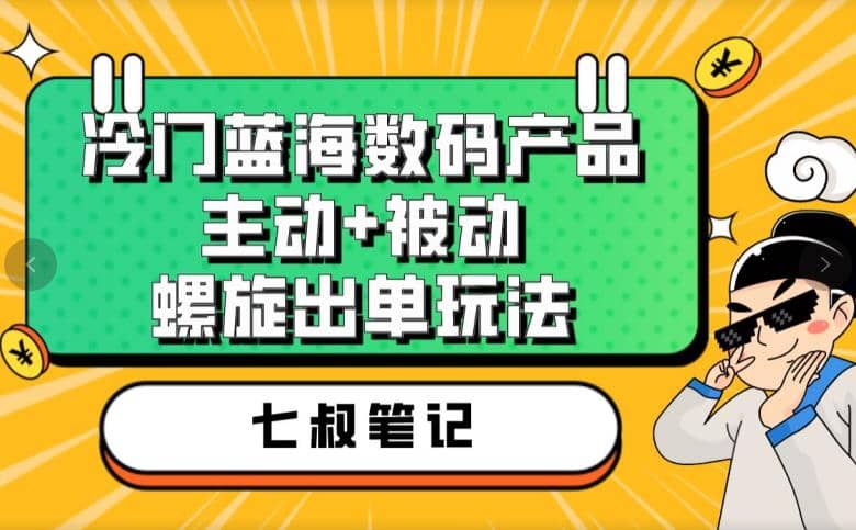 七叔冷门蓝海数码产品，主动+被动螺旋出单玩法，每天百分百出单-创盟网