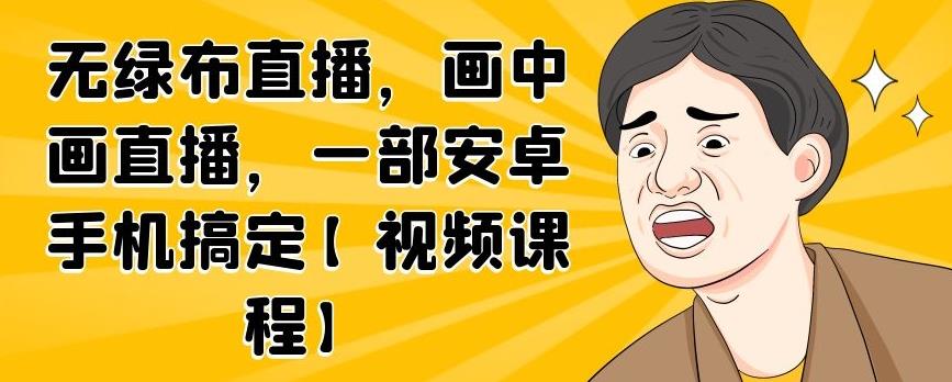 无绿布直播，画中画直播，一部安卓手机搞定【视频课程】-创盟网