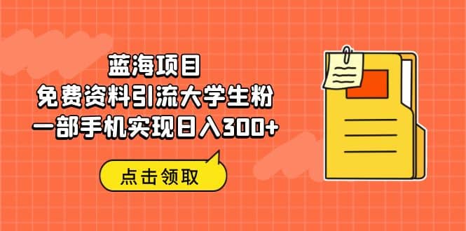 蓝海项目，免费资料引流大学生粉一部手机实现日入300+-创盟网