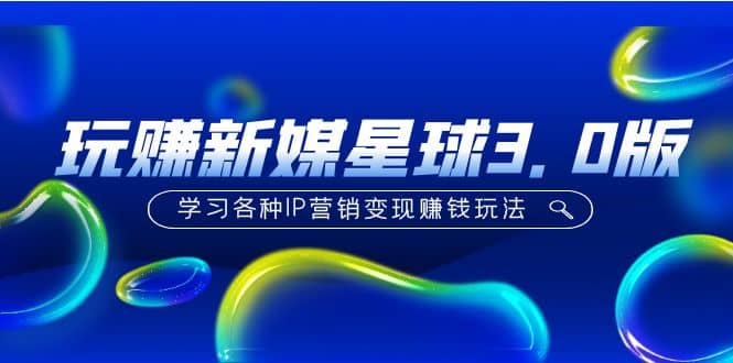《玩赚新媒星球3.0版》学习各种IP营销变现玩法（价值498）-创盟网