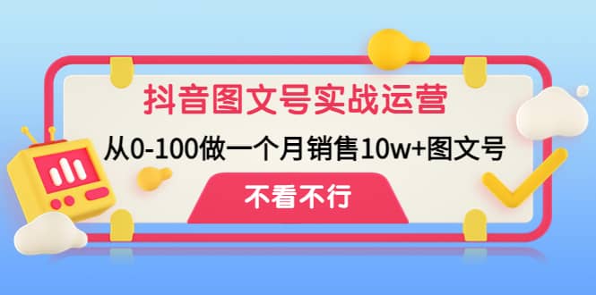 抖音图文号实战运营教程：从0-100做一个月销售10w+图文号-创盟网
