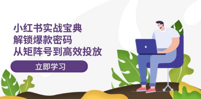 小红书实战宝典：解锁爆款密码，从矩阵号到高效投放-创盟网