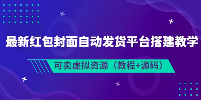 最新红包封面自动发货平台搭建教学，可卖虚拟资源（教程+源码）-创盟网
