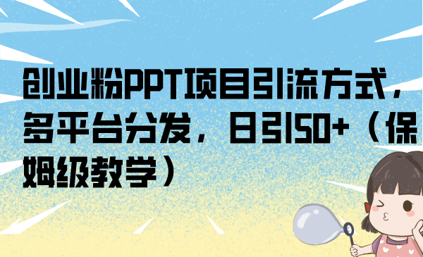 创业粉PPT项目引流方式，多平台分发，日引50+（保姆级教学）-创盟网