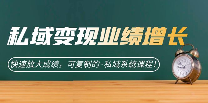 私域·变现业绩增长：快速放大成绩，可复制的·私域系统课程-创盟网