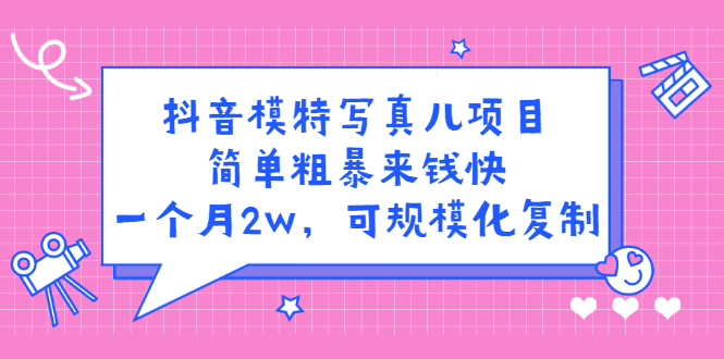 抖音模特写真儿项目，简单粗暴来钱快，一个月2w，可规模化复制（附全套资料）-创盟网