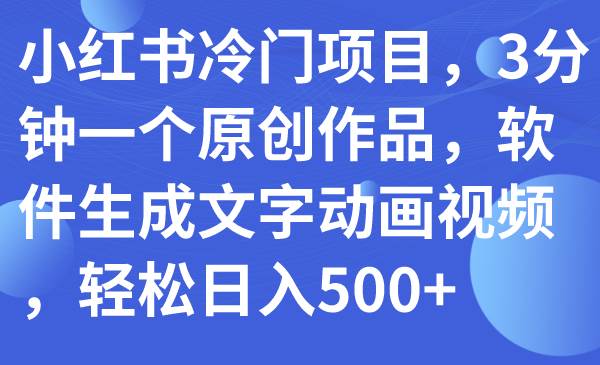 小红书冷门项目，3分钟一个原创作品，软件生成文字动画视频，轻松日入500+-创盟网