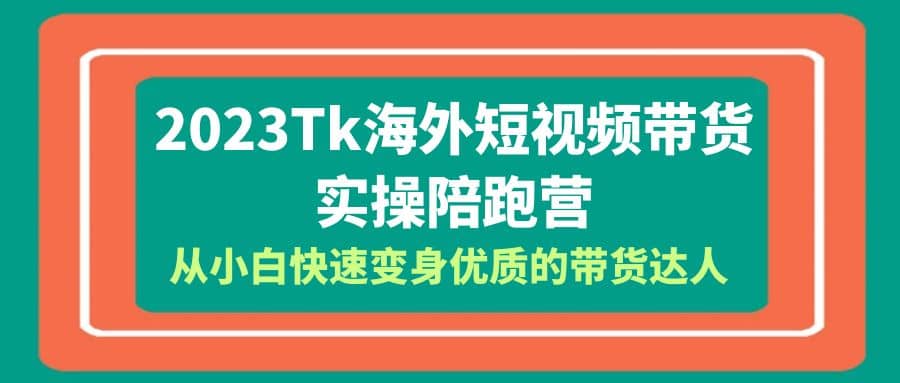 2023-Tk海外短视频带货-实操陪跑营，从小白快速变身优质的带货达人-创盟网