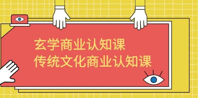 玄学 商业认知课，传统文化商业认知课（43节课）-创盟网