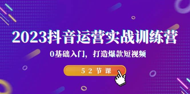 2023抖音运营实战训练营，0基础入门，打造爆款短视频（52节课）-创盟网