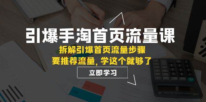 引爆-手淘首页流量课：拆解引爆首页流量步骤，要推荐流量，学这个就够了-创盟网