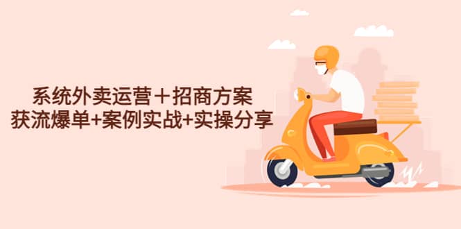 系统外卖运营＋招商方案，获流爆单+案例实战+实操分享-创盟网