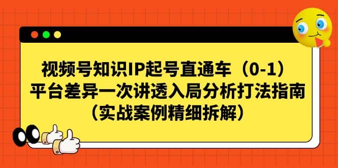 视频号知识IP起号直通车（0-1），平台差异一次讲透入局分析打法指南（实战案例精细拆解）-创盟网