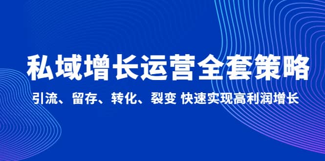 私域增长运营全套策略：引流、留存、转化、裂变 快速实现高利润增长-创盟网