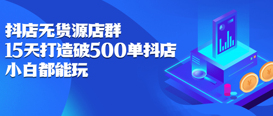 抖店无货源店群，15天打造破500单抖店无货源店群玩法-创盟网