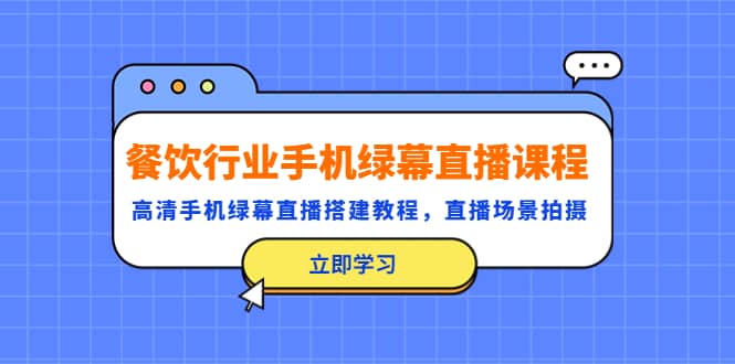 餐饮行业手机绿幕直播课程，高清手机·绿幕直播搭建教程，直播场景拍摄-创盟网