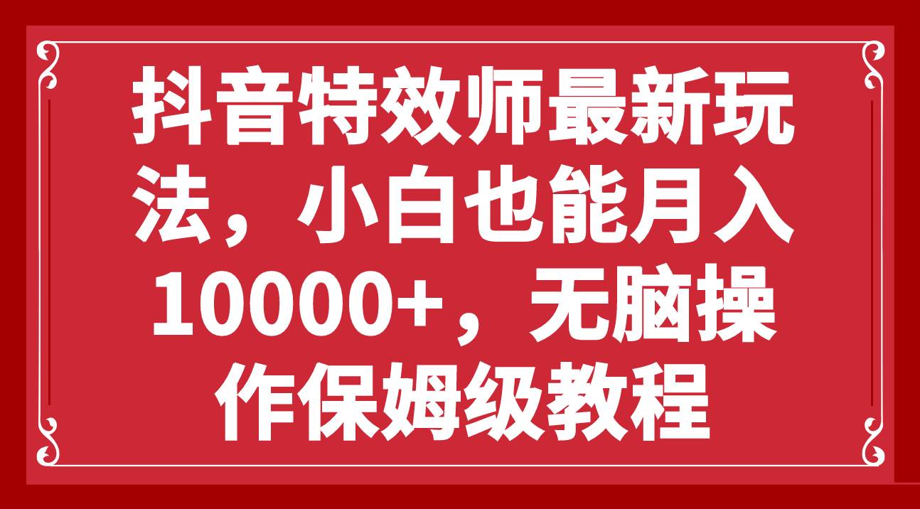 抖音特效师最新玩法，小白也能月入10000+，无脑操作保姆级教程-创盟网