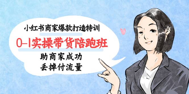 小红书商家爆款打造特训（14期）0-1实操带货陪跑班，助商家成功丢掉付流量-创盟网
