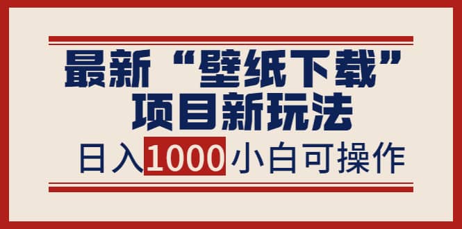 最新“壁纸下载”项目新玩法，小白零基础照抄也能日入1000+-创盟网
