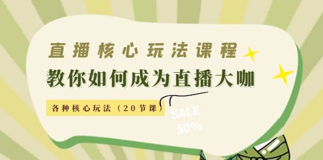 直播核心玩法：教你如何成为直播大咖，各种核心玩法（20节课）-创盟网