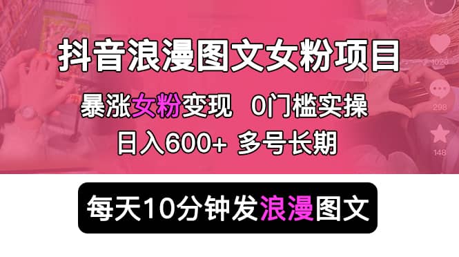 抖音浪漫图文暴力涨女粉项目 简单0门槛 每天10分钟发图文 日入600+长期多号-创盟网