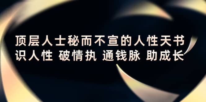 顶层人士秘而不宣的人性天书，识人性 破情执 通钱脉 助成长-创盟网