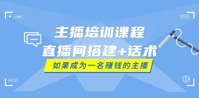 主播培训课程：直播间搭建+话术，如何快速成为一名赚钱的主播-创盟网