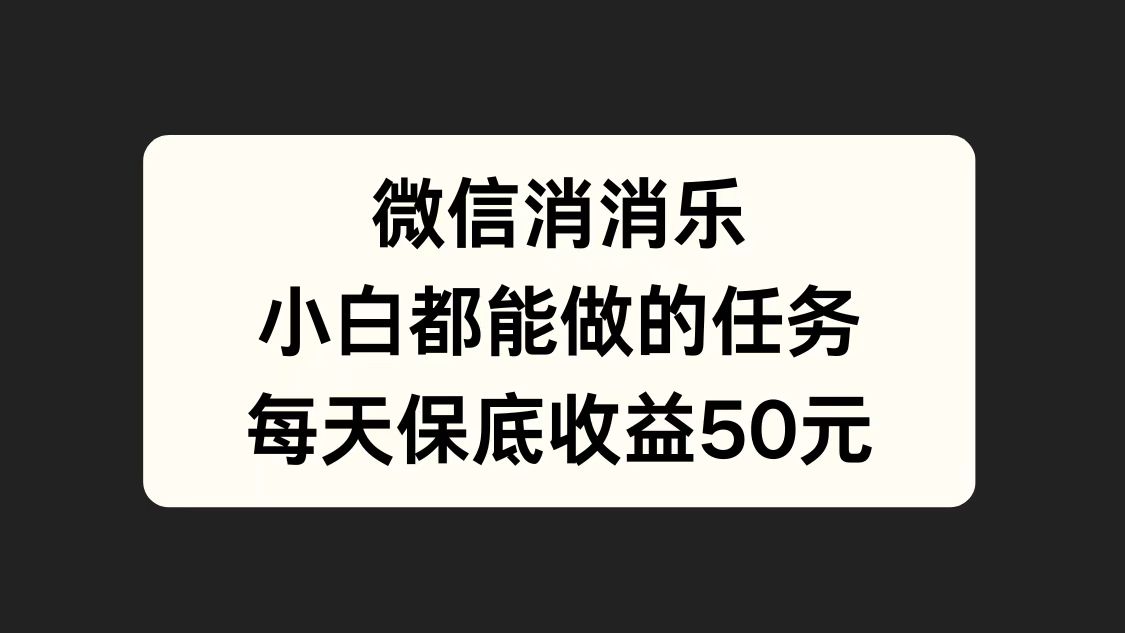 微信消一消，小白都能做的任务，每天收益保底50元-创盟网