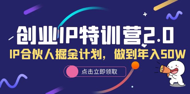 创业IP特训营2.0，IP合伙人掘金计划，做到年入50W-创盟网