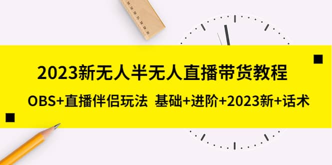 2023新无人半无人直播带货教程，OBS+直播伴侣玩法 基础+进阶+2023新+话术-创盟网