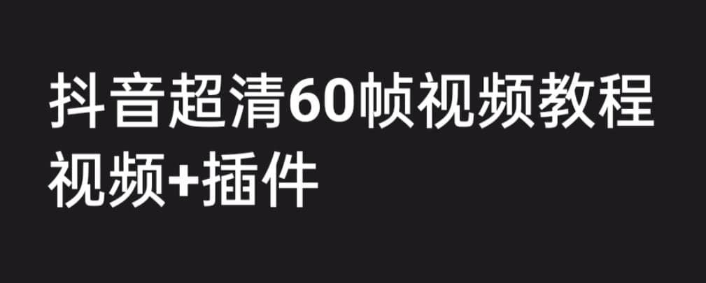 外面收费2300的抖音高清60帧视频教程，学会如何制作视频（教程+插件）-创盟网