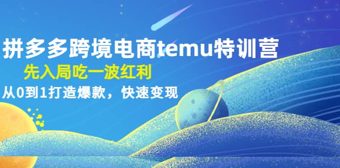拼多多跨境电商temu特训营：先入局吃一波红利，从0到1打造爆款，快速变现-创盟网