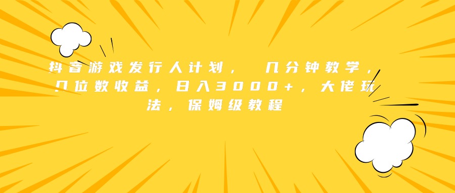 抖音游戏发行人计划， 几分钟教学，几位数收益，日入3000+，大佬玩法，保姆级教程-创盟网