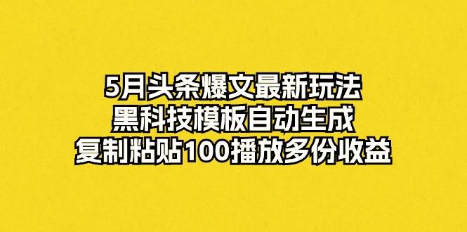 5月头条爆文最新玩法，黑科技模板自动生成，复制粘贴100播放多份收益-创盟网