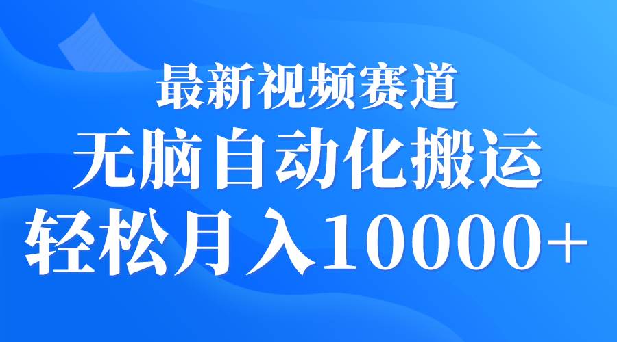最新视频赛道 无脑自动化搬运 轻松月入10000+-创盟网