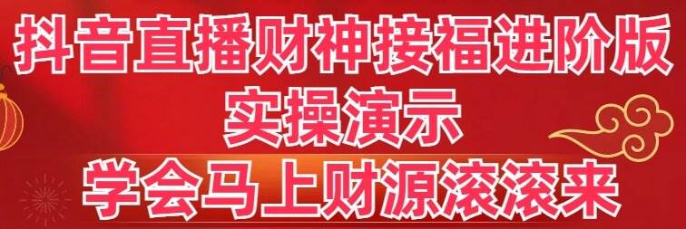 抖音直播财神接福进阶版 实操演示 学会马上财源滚滚来-创盟网