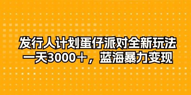 发行人计划蛋仔派对全新玩法，一天3000＋，蓝海暴力变现-创盟网